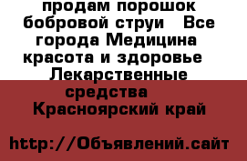 продам порошок бобровой струи - Все города Медицина, красота и здоровье » Лекарственные средства   . Красноярский край